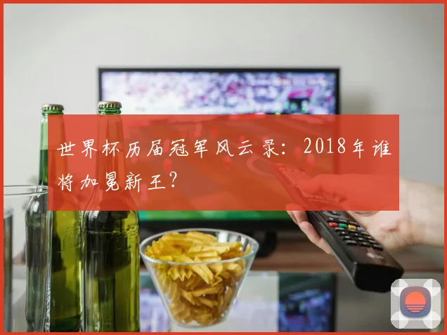 世界杯历届冠军风云录:2018年谁将加冕新王?