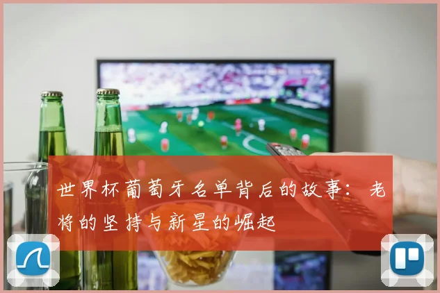 世界杯葡萄牙名单背后的故事:老将的坚持与新星的崛起