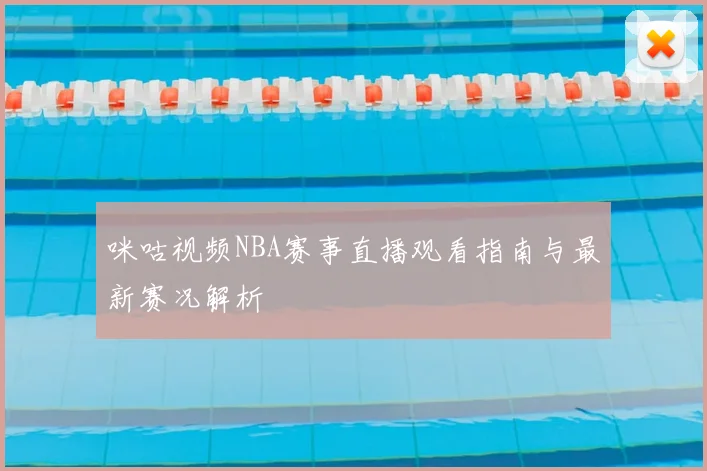 咪咕视频NBA赛事直播观看指南与最新赛况解析