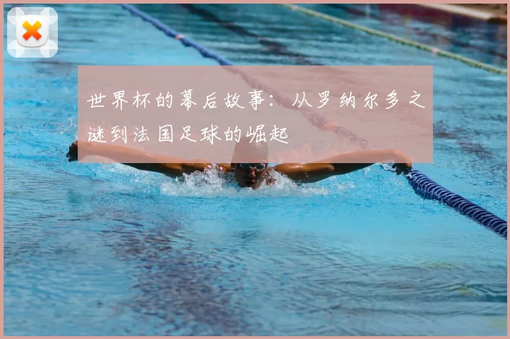 世界杯的幕后故事：从罗纳尔多之谜到法国足球的崛起