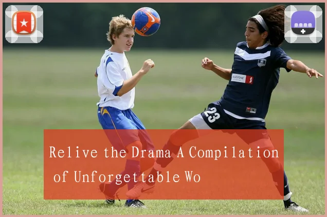 Relive the Drama A Compilation of Unforgettable Wo