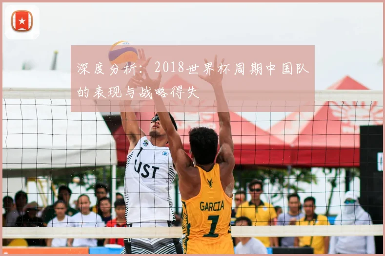 深度分析:2018世界杯周期中国队的表现与战略得失