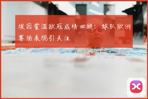 埃因霍温欧冠成绩回顾：球队欧洲赛场表现引关注