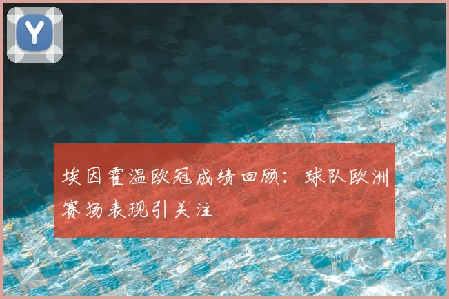 埃因霍温欧冠成绩回顾:球队欧洲赛场表现引关注
