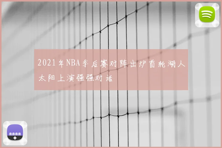 2021年NBA季后赛对阵出炉首轮湖人太阳上演强强对话