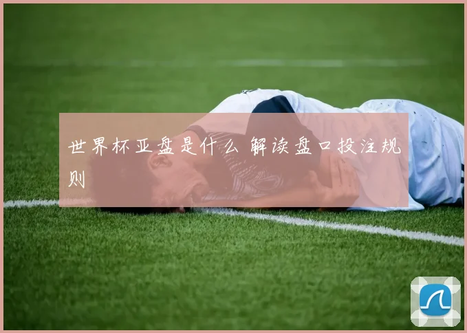 世界杯亚盘是什么 解读盘口投注规则