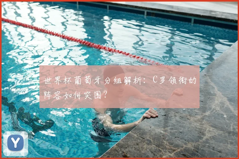 世界杯葡萄牙分组解析:C罗领衔的阵容如何突围?