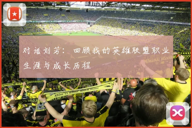 对话刘芳：回顾我的英雄联盟职业生涯与成长历程