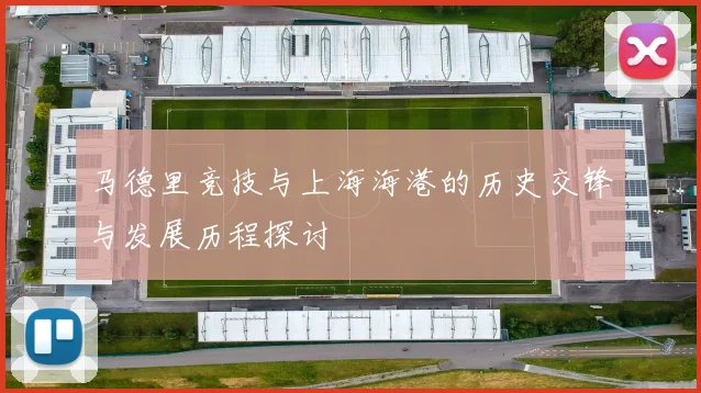 马德里竞技与上海海港的历史交锋与发展历程探讨