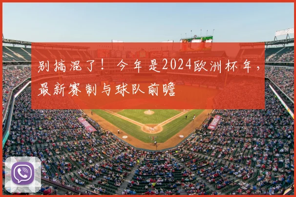 别搞混了!今年是2024欧洲杯年,最新赛制与球队前瞻