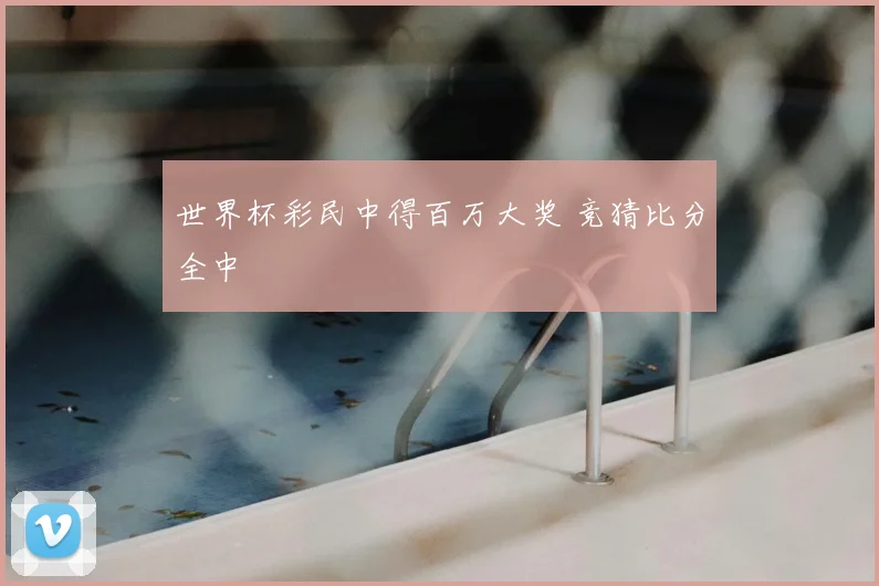世界杯彩民中得百万大奖 竞猜比分全中
