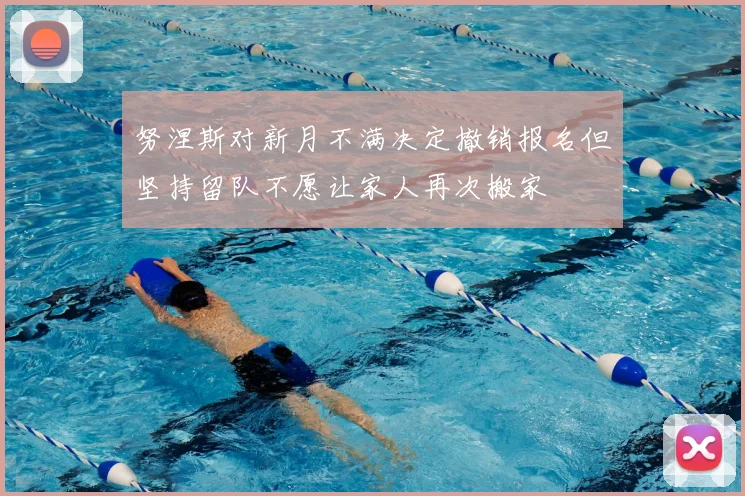 努涅斯对新月不满决定撤销报名但坚持留队不愿让家人再次搬家