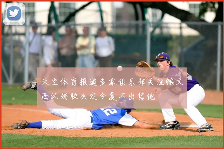 天空体育报道多家俱乐部关注鲍文西汉姆联决定今夏不出售他