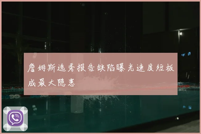 詹姆斯选秀报告缺陷曝光速度短板成最大隐患