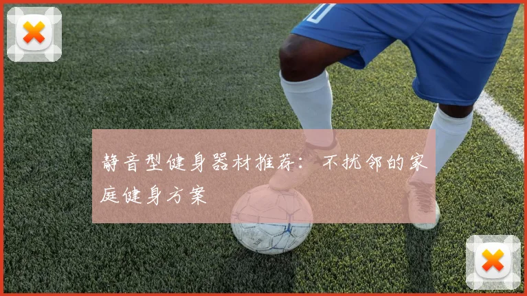 静音型健身器材推荐:不扰邻的家庭健身方案