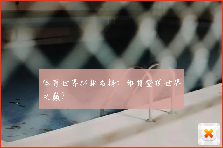 体育世界杯排名榜：谁将登顶世界之巅？