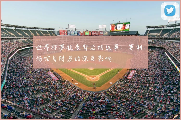世界杯赛程表背后的故事：赛制、场馆与时差的深度影响