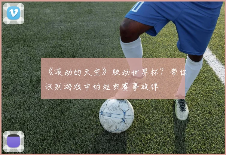 《滚动的天空》联动世界杯？带你识别游戏中的经典赛事旋律