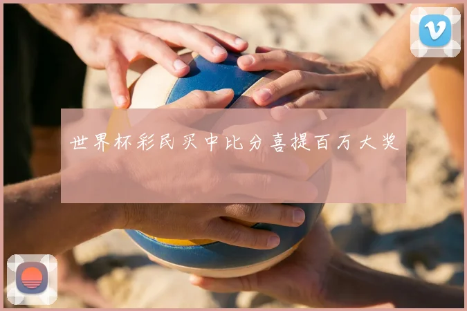 世界杯彩民买中比分喜提百万大奖