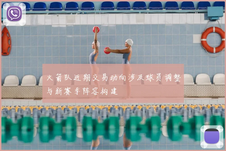 火箭队近期交易动向涉及球员调整与新赛季阵容构建