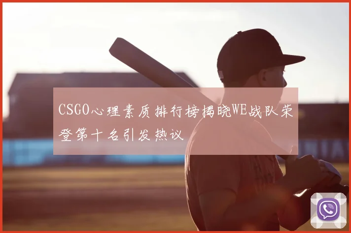CSGO心理素质排行榜揭晓WE战队荣登第十名引发热议