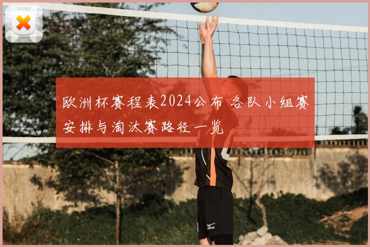 欧洲杯赛程表2024公布 各队小组赛安排与淘汰赛路径一览