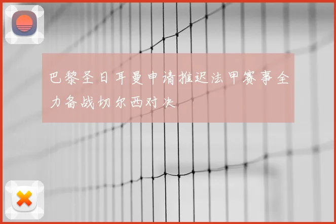 巴黎圣日耳曼申请推迟法甲赛事全力备战切尔西对决