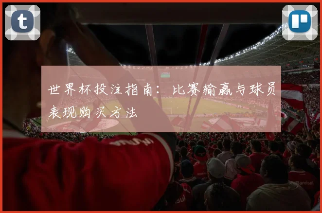 世界杯投注指南:比赛输赢与球员表现购买方法