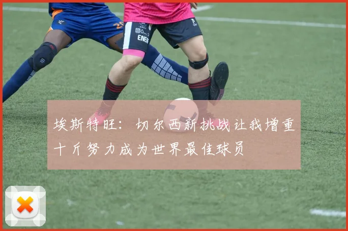 埃斯特旺：切尔西新挑战让我增重十斤努力成为世界最佳球员