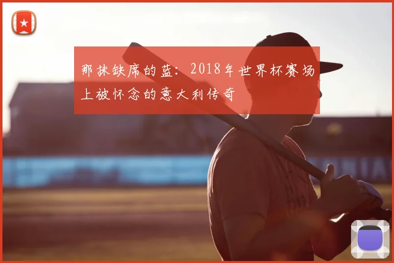 那抹缺席的蓝:2018年世界杯赛场上被怀念的意大利传奇