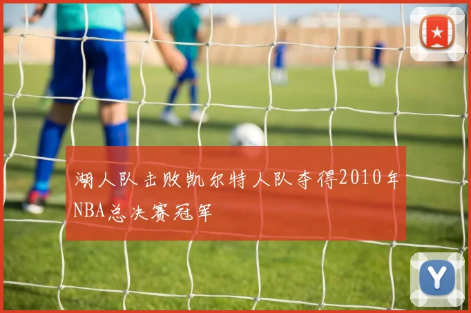 湖人队击败凯尔特人队夺得2010年NBA总决赛冠军