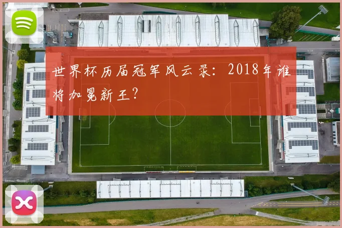 世界杯历届冠军风云录:2018年谁将加冕新王?